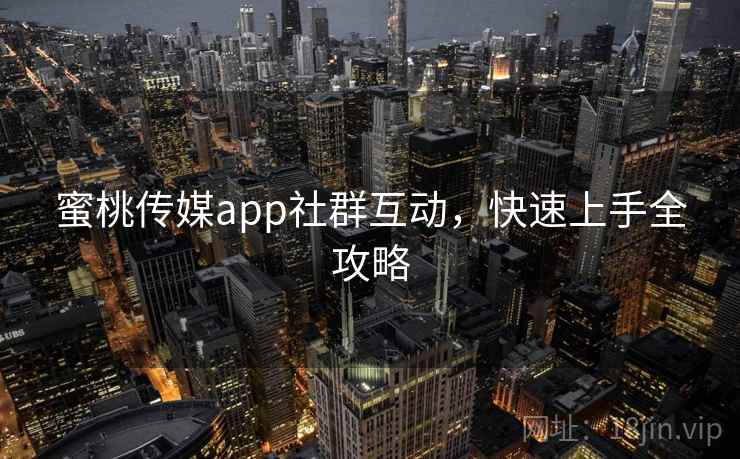 蜜桃传媒app社群互动，快速上手全攻略