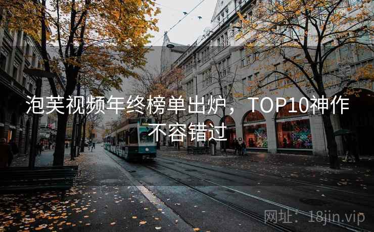 泡芙视频年终榜单出炉，TOP10神作不容错过