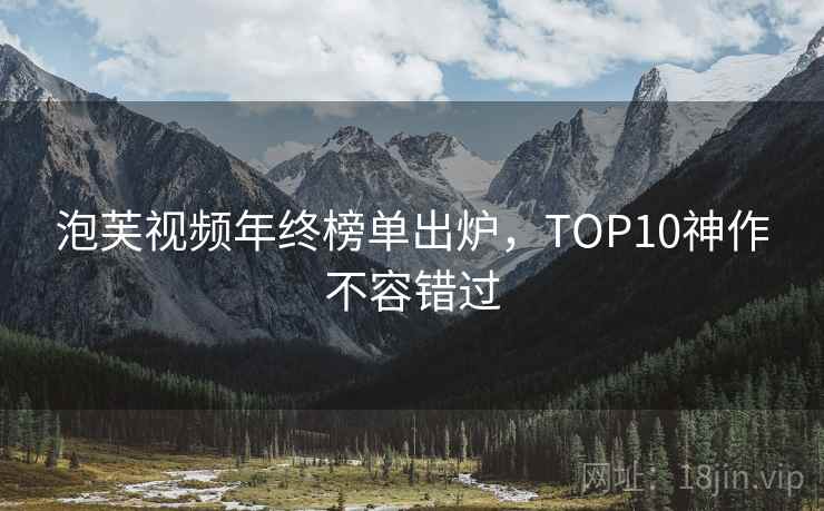 泡芙视频年终榜单出炉，TOP10神作不容错过