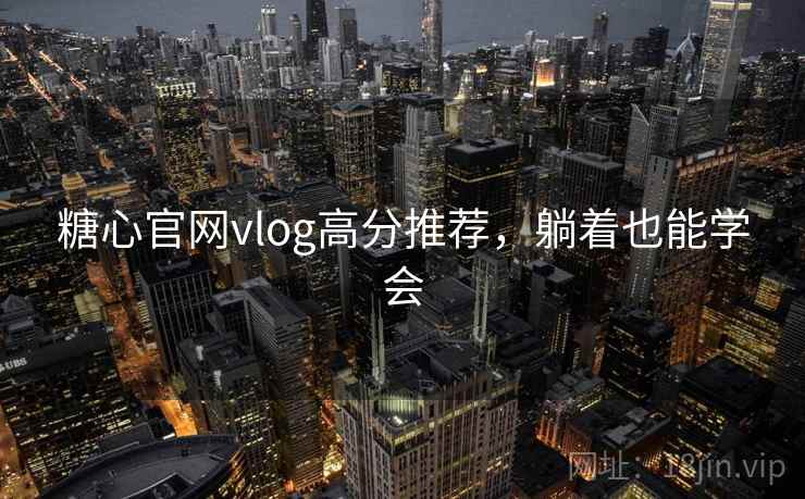 糖心官网vlog高分推荐，躺着也能学会