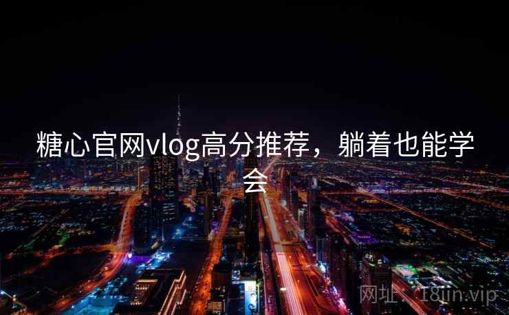糖心官网vlog高分推荐，躺着也能学会