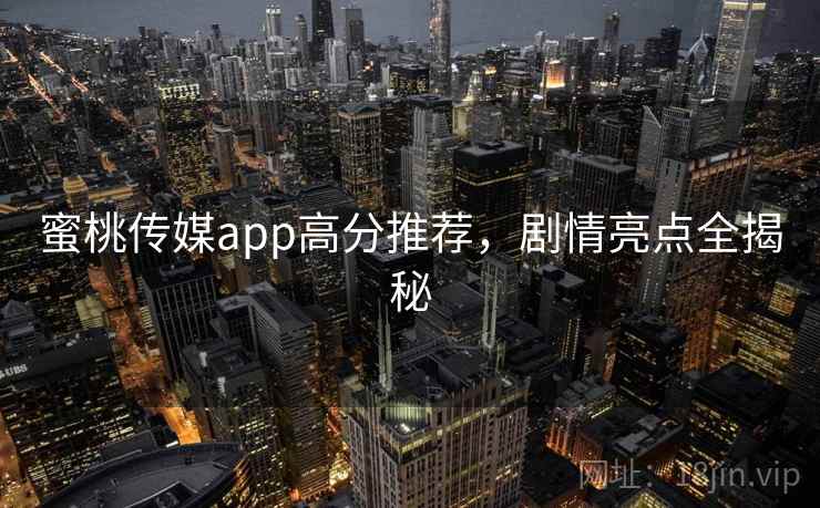 蜜桃传媒app高分推荐，剧情亮点全揭秘