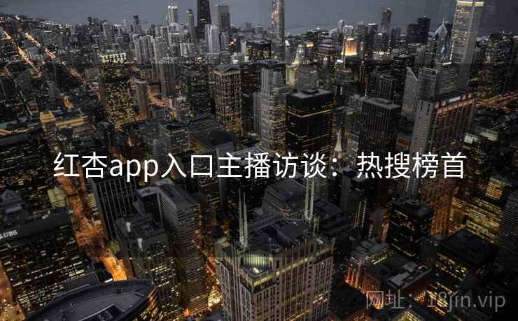 红杏app入口主播访谈：热搜榜首