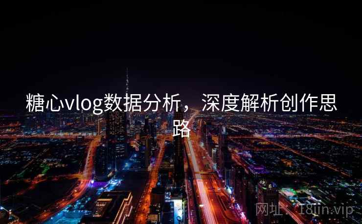 糖心vlog数据分析，深度解析创作思路