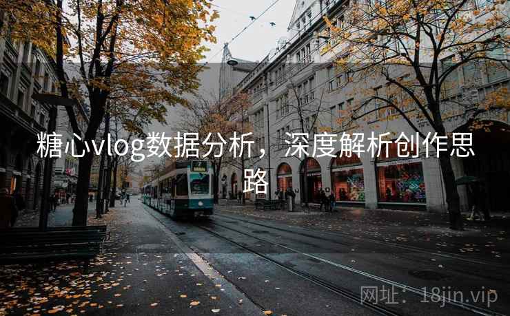 糖心vlog数据分析,深度解析创作思路 糖心vlog数据分析,深度解析创作思路