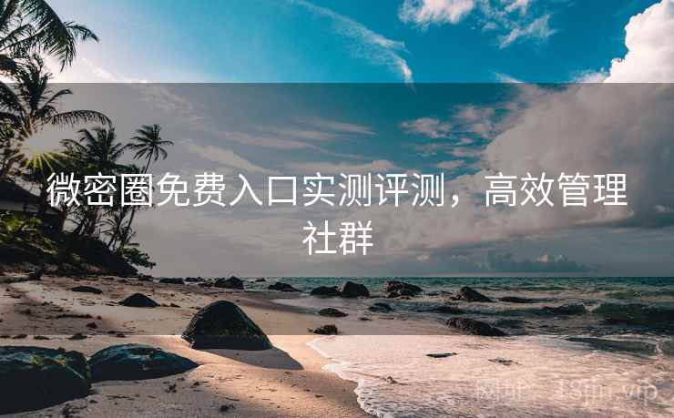 微密圈免费入口实测评测，高效管理社群
