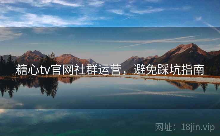 糖心tv官网社群运营，避免踩坑指南