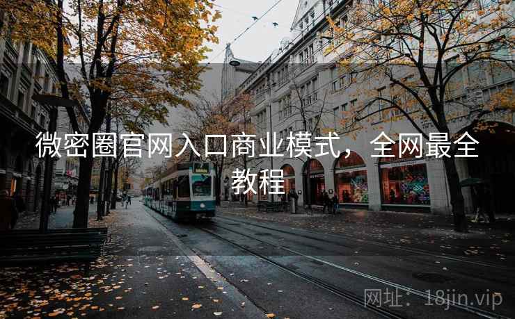 微密圈官网入口商业模式，全网最全教程